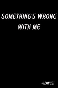 Something's wrong with me