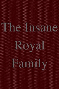 The Insane Royal Family
